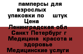 памперсы для взрослых“TENA “4 упаковки по 30 штук › Цена ­ 600 - Ленинградская обл., Санкт-Петербург г. Медицина, красота и здоровье » Медицинские услуги   